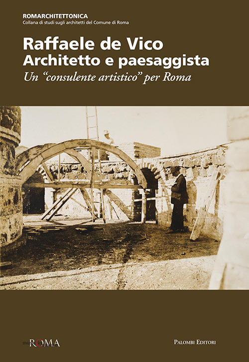 Raffaele de Vico. Architetto e paesaggista. Un «consulente artistico» per Roma Raffaele de Vico. Architetto e paesaggista. Un «consulente artistico» per Roma