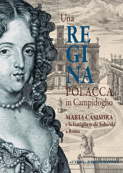 Una Regina polacca in Campidoglio Maria Casimira e la famiglia reale Sobieski a Roma Una Regina polacca in Campidoglio Maria Casimira e la famiglia reale Sobieski a Roma