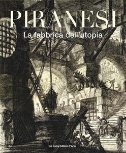Piranesi. La fabbrica dell'utopia. Ediz. illustrata Piranesi. La fabbrica dell'utopia. Ediz. illustrata